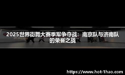 2025世界街舞大赛季军争夺战：南京队与济南队的荣誉之战